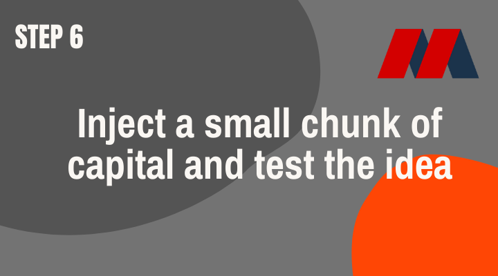 Inject a small chunk of capital and test the idea